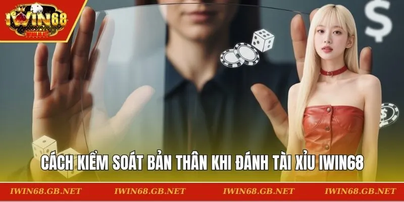 Cách kiểm soát bản thân khi đánh tài xỉu IWIN68