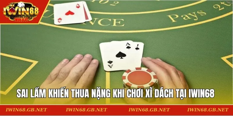 Sai lầm khiến thua nặng khi chơi xì dách tại IWIN68